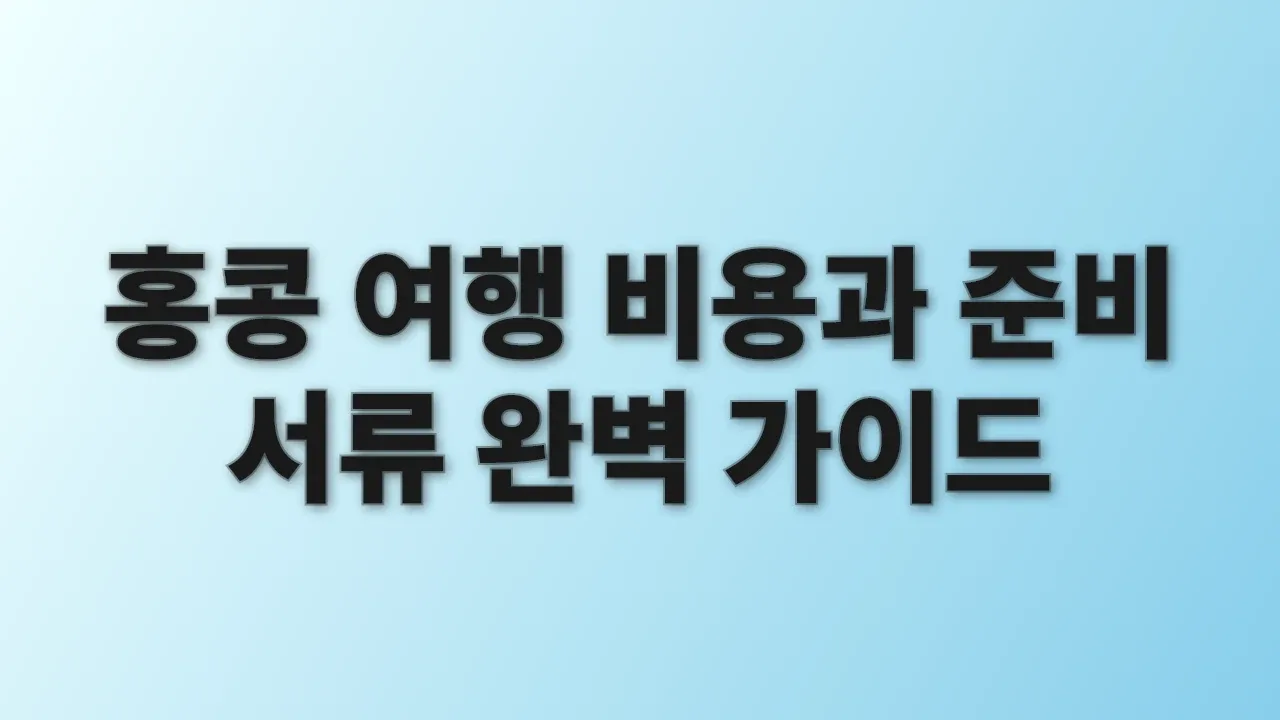 홍콩 여행 비용과 준비 서류 완벽 가이드